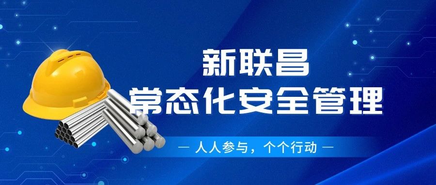 筑牢安全根基！新聯(lián)昌全員行動(dòng)護(hù)航生產(chǎn)